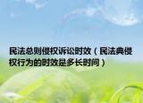 民法總則侵權(quán)訴訟時效（民法典侵權(quán)行為的時效是多長時間）