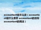 accountant是怎么讀（accountant是什么意思 accountant的音標(biāo) accountant的用法）