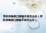 手機充電接口接觸不良怎么辦（手機充電接口接觸不良怎么辦）
