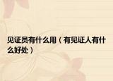 見證員有什么用（有見證人有什么好處）