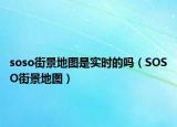 soso街景地圖是實時的嗎（SOSO街景地圖）