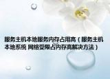 服務(wù)主機(jī)本地服務(wù)內(nèi)存占用高（服務(wù)主機(jī)本地系統(tǒng) 網(wǎng)絡(luò)受限占內(nèi)存高解決方法）