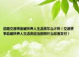 道路交通事故被扶養(yǎng)人生活費怎么計算（交通肇事后被扶養(yǎng)人生活費應(yīng)當(dāng)按照什么標(biāo)準(zhǔn)支付）