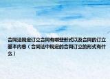合同法規(guī)定訂立合同有哪些形式以及合同的訂立基本內(nèi)容（合同法中規(guī)定的合同訂立的形式有什么）