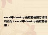 excel中vlookup函數(shù)的使用方法精確匹配（excel中vlookup函數(shù)的使用）