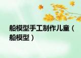船模型手工制作兒童（船模型）