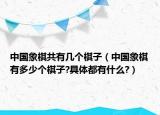 中國(guó)象棋共有幾個(gè)棋子（中國(guó)象棋有多少個(gè)棋子?具體都有什么?）