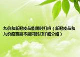 九價和新冠疫苗能同時打嗎（新冠疫苗和九價疫苗能不能同時打詳細介紹）