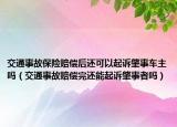 交通事故保險(xiǎn)賠償后還可以起訴肇事車(chē)主嗎（交通事故賠償完還能起訴肇事者嗎）