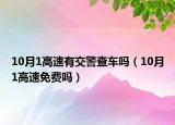 10月1高速有交警查車嗎（10月1高速免費嗎）