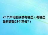 23個聲母的拼讀有哪些（有哪些是拼音是23個聲母?）