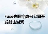 Fuse失眠癥患者公司開發(fā)射擊游戲