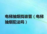 電梯抽煙找誰管（電梯抽煙犯法嗎）