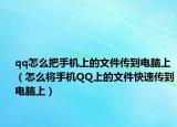 qq怎么把手機(jī)上的文件傳到電腦上（怎么將手機(jī)QQ上的文件快速傳到電腦上）