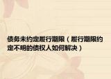 債務(wù)未約定履行期限（履行期限約定不明的債權(quán)人如何解決）