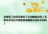 買家簽了合同不想買了主動(dòng)解除合同（買家可不可以不想和賣家解除合同補(bǔ)齊材料）