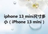 iphone 13 mini尺寸多?。╥Phone 13 mini）