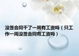 沒簽合同干了一周有工資嗎（只工作一周沒簽合同有工資嗎）
