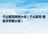 千山暮雪原創(chuàng)小說（千山暮雪 暗夜文學網(wǎng)小說）