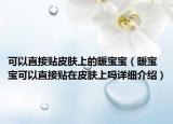 可以直接貼皮膚上的暖寶寶（暖寶寶可以直接貼在皮膚上嗎詳細(xì)介紹）