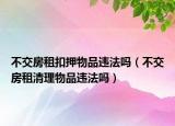 不交房租扣押物品違法嗎（不交房租清理物品違法嗎）