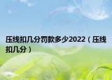 壓線扣幾分罰款多少2022（壓線扣幾分）