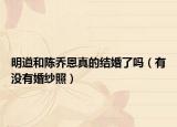 明道和陳喬恩真的結(jié)婚了嗎（有沒(méi)有婚紗照）