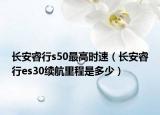 長安睿行s50最高時速（長安睿行es30續(xù)航里程是多少）