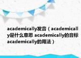 academically發(fā)音（academically是什么意思 academically的音標(biāo) academically的用法）