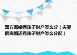 雙方離婚有孩子財產(chǎn)怎么分（夫妻倆離婚還有孩子財產(chǎn)怎么分配）