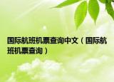 國際航班機(jī)票查詢中文（國際航班機(jī)票查詢）