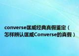 converse匡威經(jīng)典真假鑒定（怎樣辨認(rèn)匡威Converse的真假）
