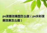 ps潑墨效果圖怎么做（ps水彩潑墨效果怎么做）