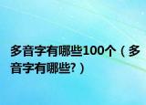 多音字有哪些100個（多音字有哪些?）