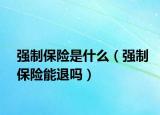 強制保險是什么（強制保險能退嗎）