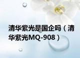 清華紫光是國(guó)企嗎（清華紫光MQ-908）