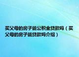買父母的房子能公積金貸款嗎（買父母的房子能貸款嗎介紹）