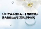 2022年失業(yè)保險(xiǎn)金一個(gè)月領(lǐng)取多少錢失業(yè)保險(xiǎn)金可以領(lǐng)取多長(zhǎng)時(shí)間