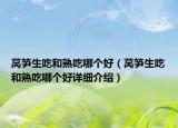 萵筍生吃和熟吃哪個(gè)好（萵筍生吃和熟吃哪個(gè)好詳細(xì)介紹）