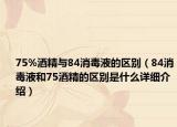 75%酒精與84消毒液的區(qū)別（84消毒液和75酒精的區(qū)別是什么詳細(xì)介紹）