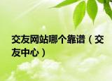 交友網(wǎng)站哪個(gè)靠譜（交友中心）