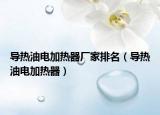 導(dǎo)熱油電加熱器廠家排名（導(dǎo)熱油電加熱器）