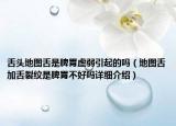 舌頭地圖舌是脾胃虛弱引起的嗎（地圖舌加舌裂紋是脾胃不好嗎詳細(xì)介紹）