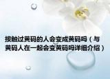 接觸過黃碼的人會變成黃碼嗎（與黃碼人在一起會變黃碼嗎詳細(xì)介紹）