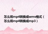 怎么將mp4轉(zhuǎn)換成wmv格式（怎么將mp4轉(zhuǎn)換成mp3）