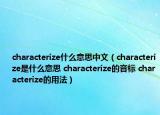 characterize什么意思中文（characterize是什么意思 characterize的音標(biāo) characterize的用法）