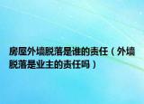 房屋外墻脫落是誰的責(zé)任（外墻脫落是業(yè)主的責(zé)任嗎）