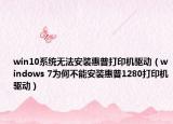 win10系統(tǒng)無法安裝惠普打印機(jī)驅(qū)動（windows 7為何不能安裝惠普1280打印機(jī)驅(qū)動）