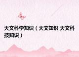 天文科學(xué)知識(shí)（天文知識(shí) 天文科技知識(shí)）