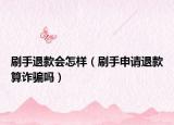 刷手退款會怎樣（刷手申請退款算詐騙嗎）